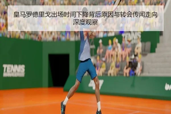 皇马罗德里戈出场时间下降背后原因与转会传闻走向深度观察