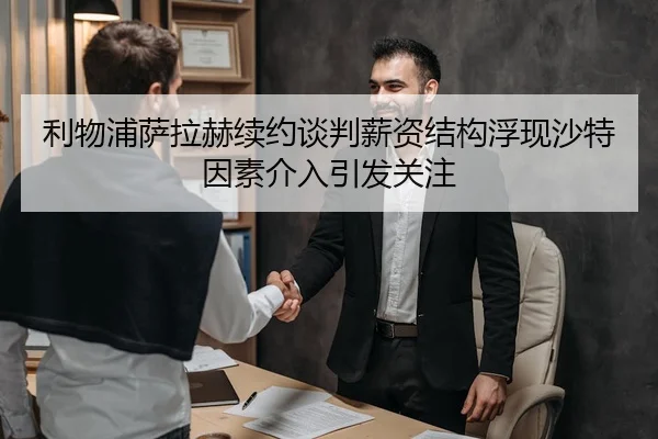 利物浦萨拉赫续约谈判薪资结构浮现沙特因素介入引发关注