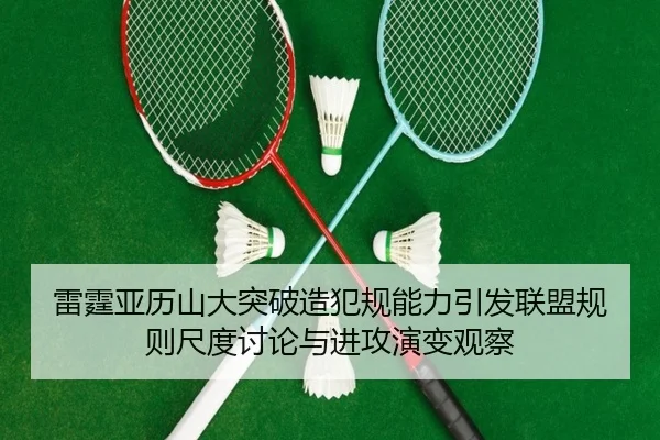 雷霆亚历山大突破造犯规能力引发联盟规则尺度讨论与进攻演变观察