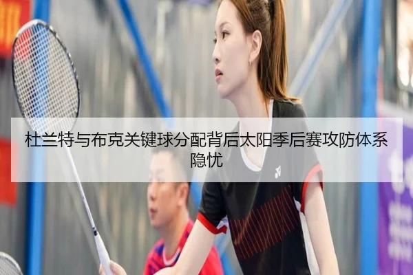 杜兰特与布克关键球分配背后太阳季后赛攻防体系隐忧