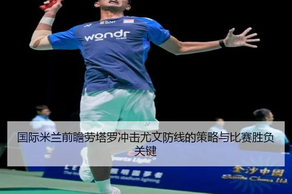 国际米兰前瞻劳塔罗冲击尤文防线的策略与比赛胜负关键