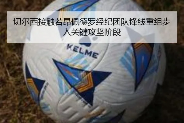切尔西接触若昂佩德罗经纪团队锋线重组步入关键攻坚阶段
