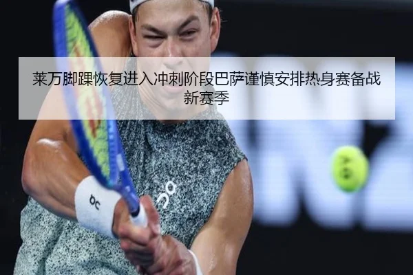 莱万脚踝恢复进入冲刺阶段巴萨谨慎安排热身赛备战新赛季